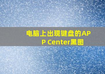 电脑上出现键盘的APP Center黑图